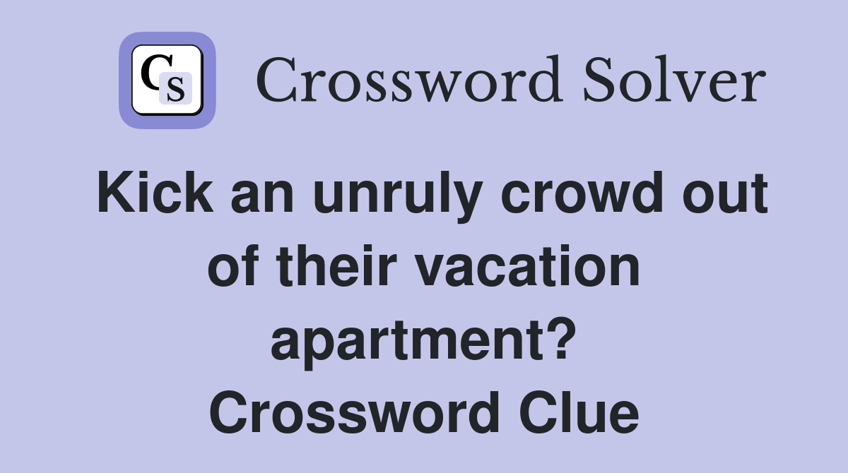 Kick an unruly crowd out of their vacation apartment? Crossword Clue