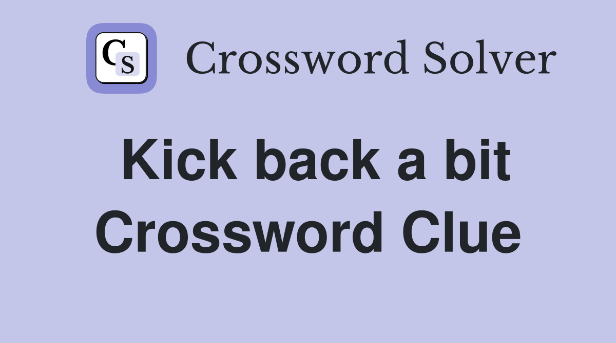 Kick back a bit Crossword Clue