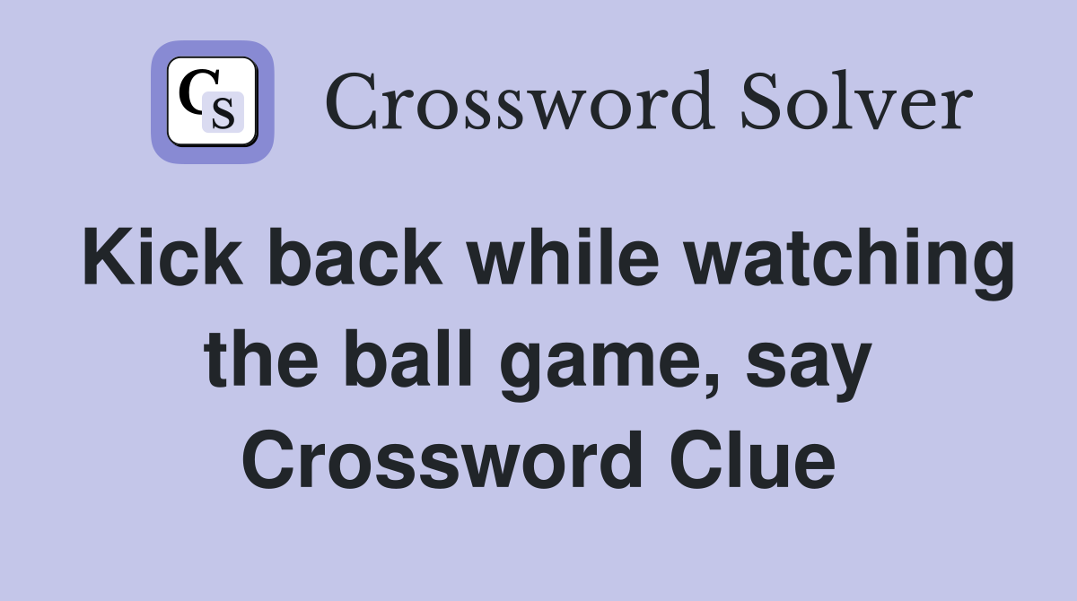 Kick back while watching the ball game, say Crossword Clue