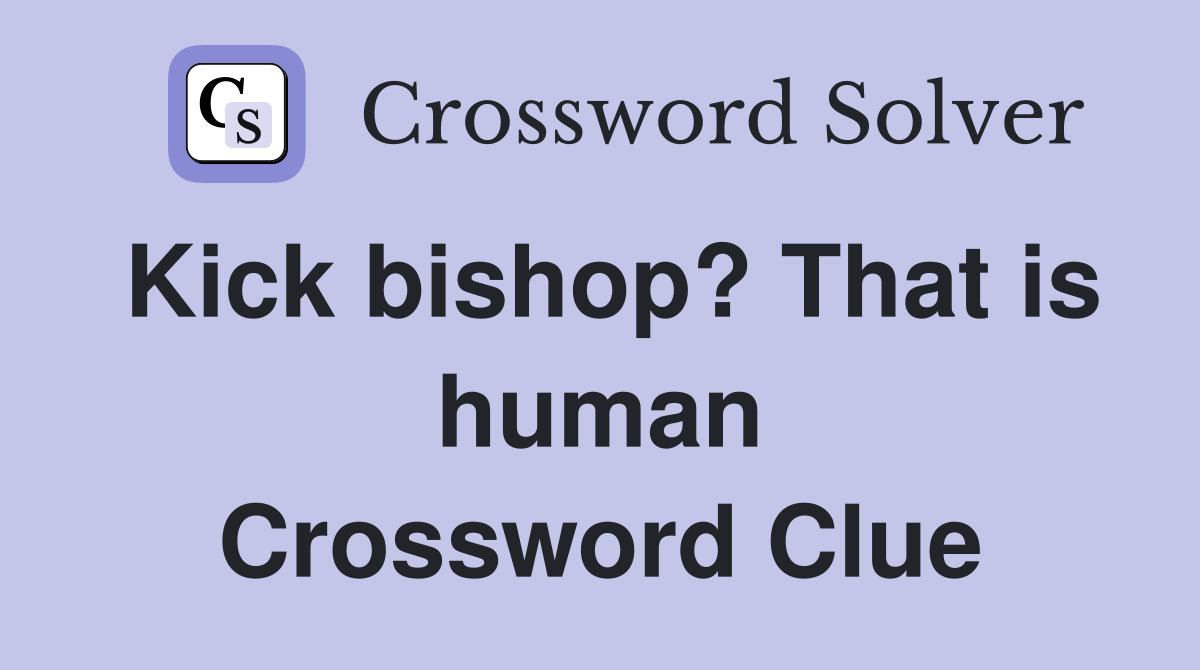 Kick bishop? That is human Crossword Clue