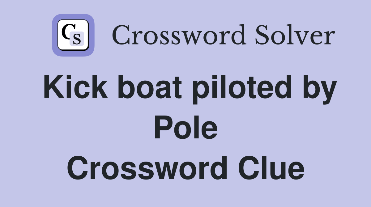 Kick boat piloted by Pole Crossword Clue