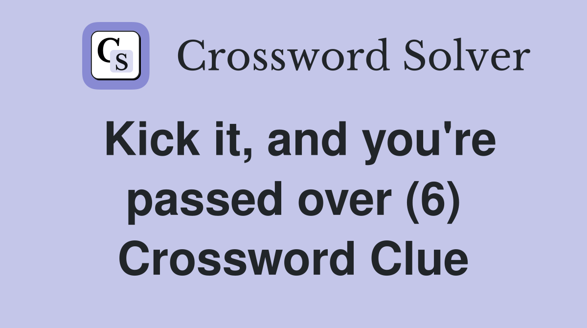 Kick it, and you're passed over (6) Crossword Clue