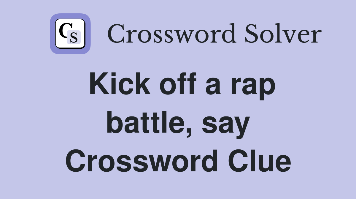 Kick off a rap battle, say Crossword Clue