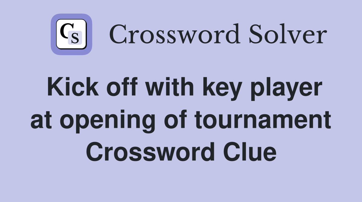 Kick off with key player at opening of tournament Crossword Clue
