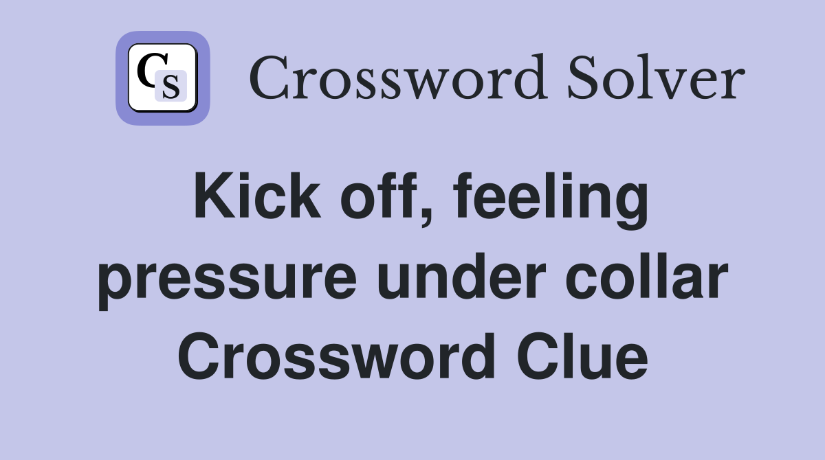 Kick off, feeling pressure under collar Crossword Clue