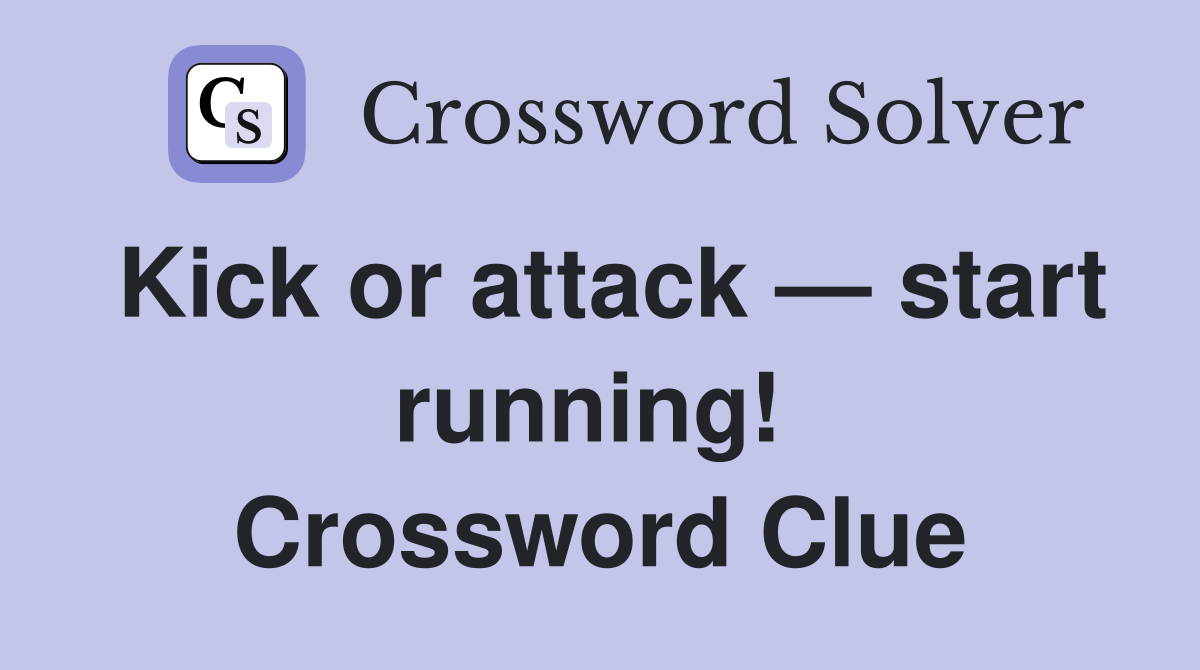 Kick or attack — start running!  Crossword Clue