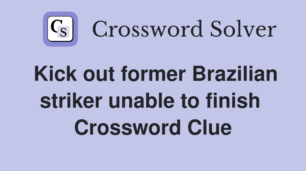 Kick out former Brazilian striker unable to finish  Crossword Clue