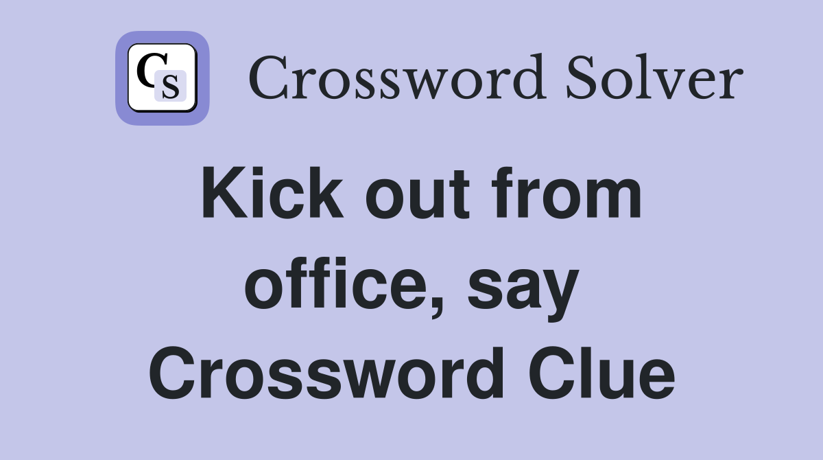 Kick out from office, say Crossword Clue