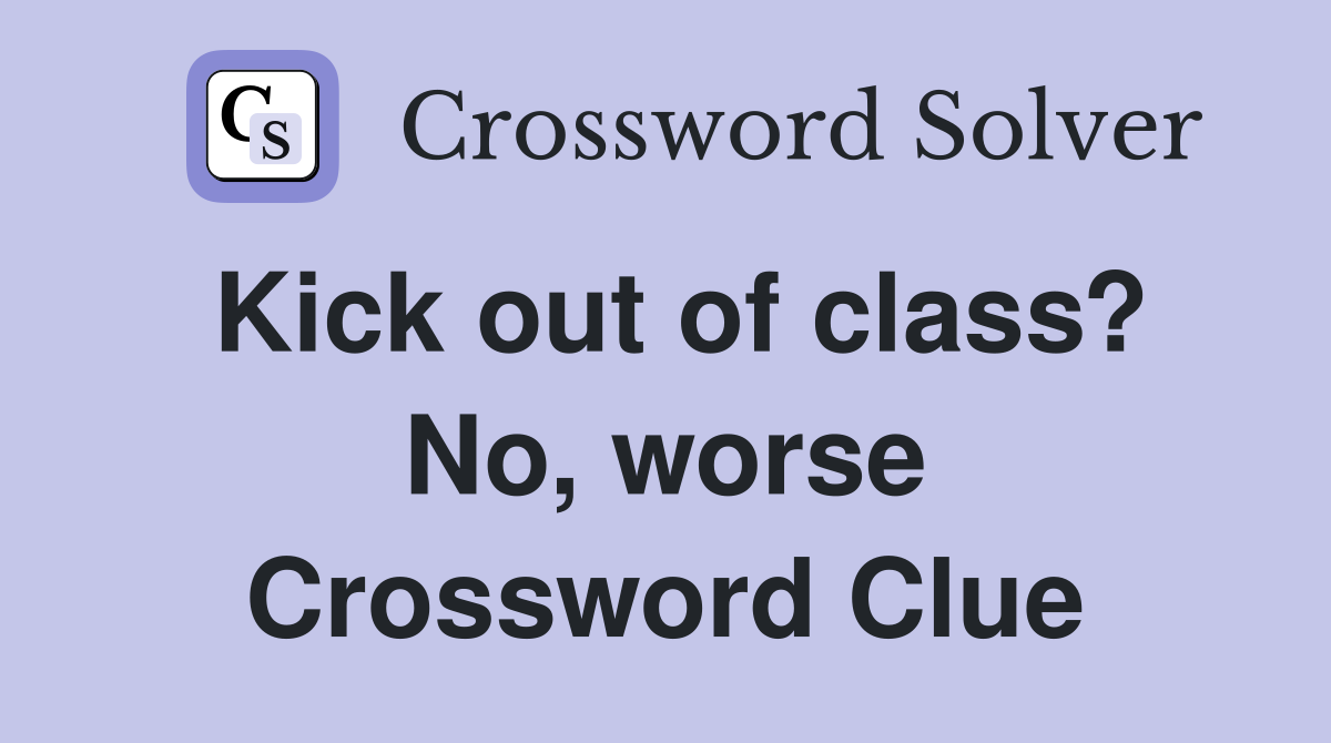 Kick out of class? No, worse Crossword Clue