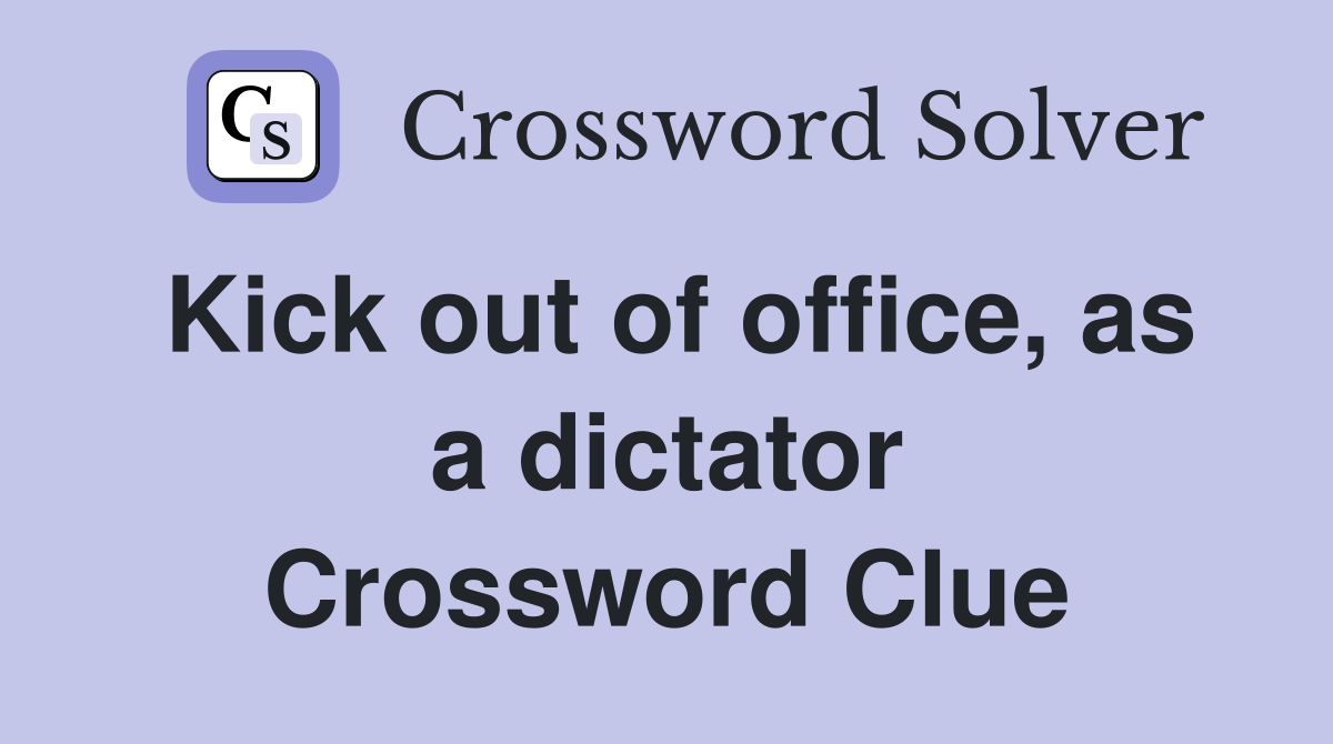Kick out of office, as a dictator Crossword Clue