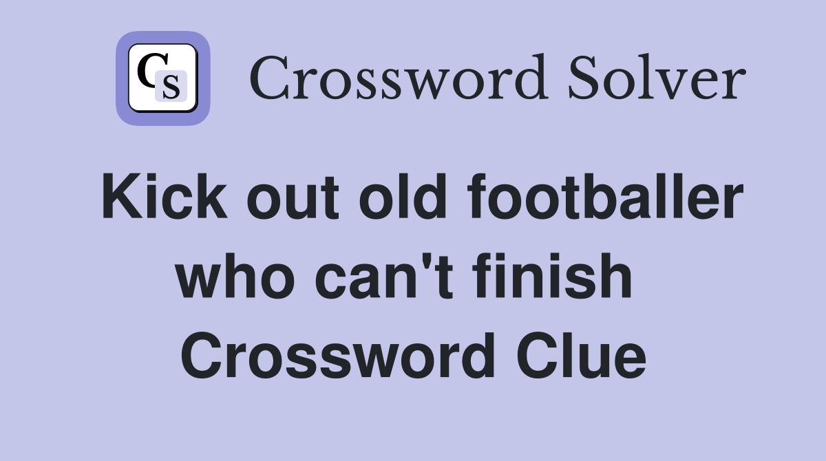 Kick out old footballer who can't finish  Crossword Clue