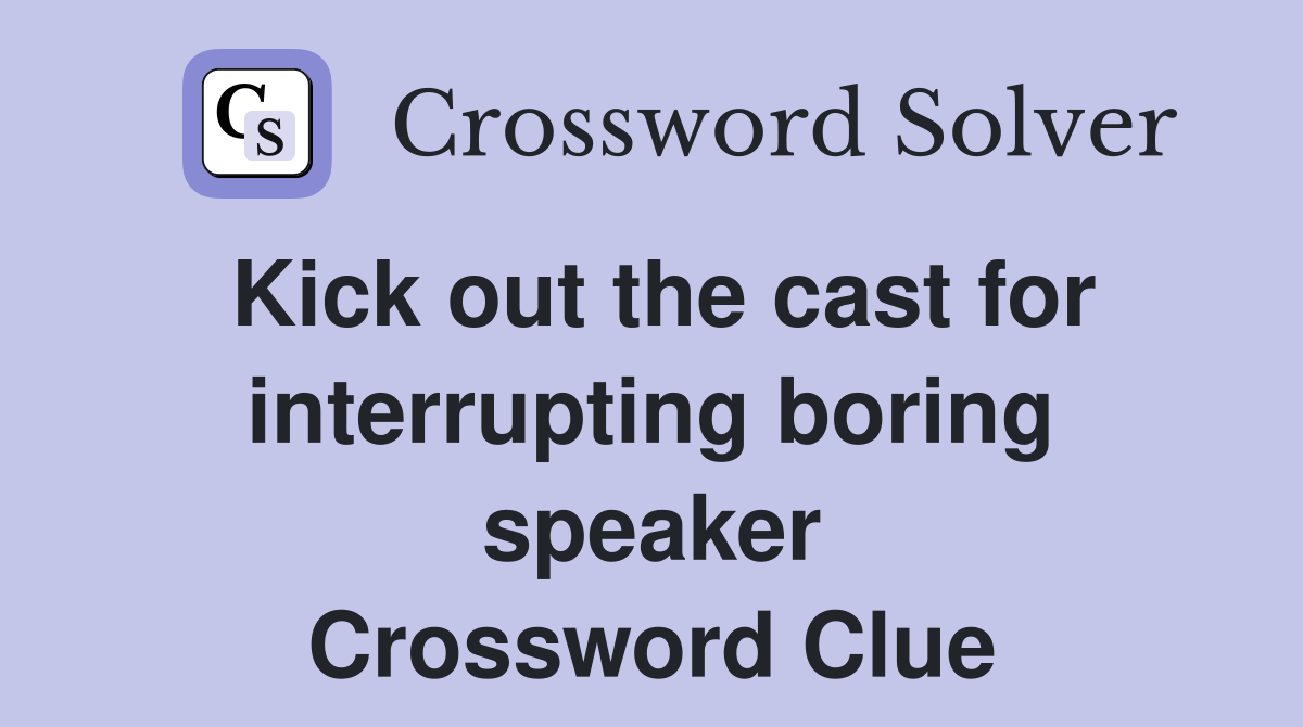 Kick out the cast for interrupting boring speaker Crossword Clue