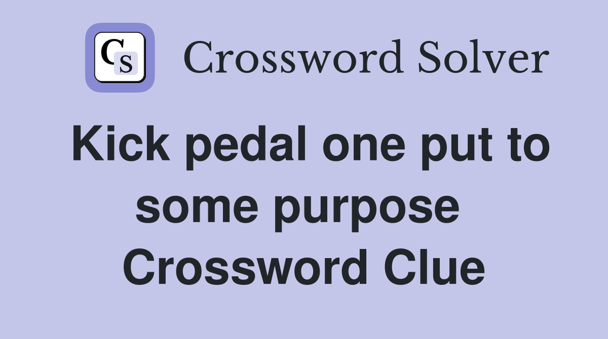 Kick pedal one put to some purpose  Crossword Clue