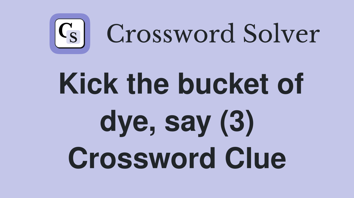 Kick the bucket of dye, say (3) Crossword Clue