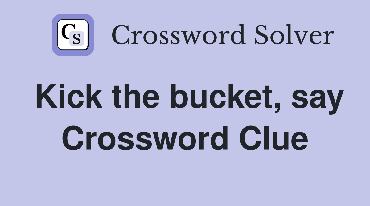 Kick the bucket, say Crossword Clue