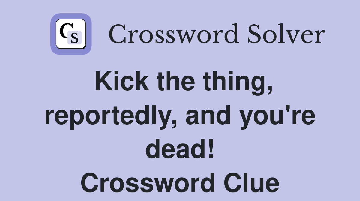 Kick the thing, reportedly, and you're dead! Crossword Clue