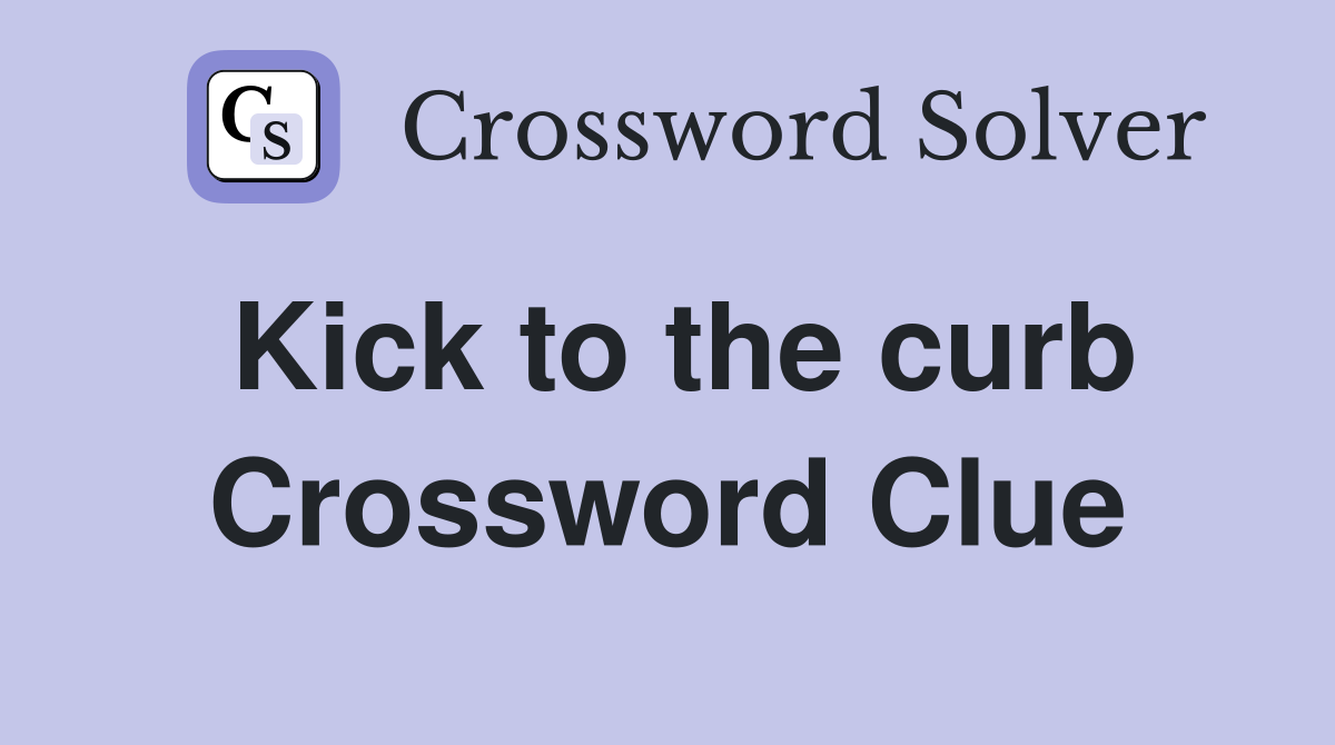 Kick to the curb Crossword Clue