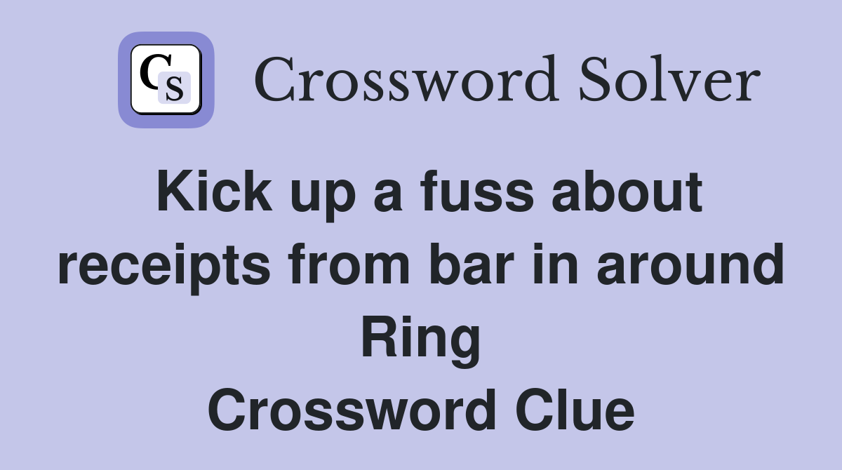 Kick up a fuss about receipts from bar in around Ring Crossword Clue