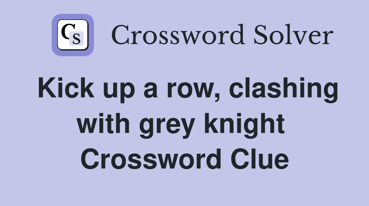 Kick up a row, clashing with grey knight  Crossword Clue
