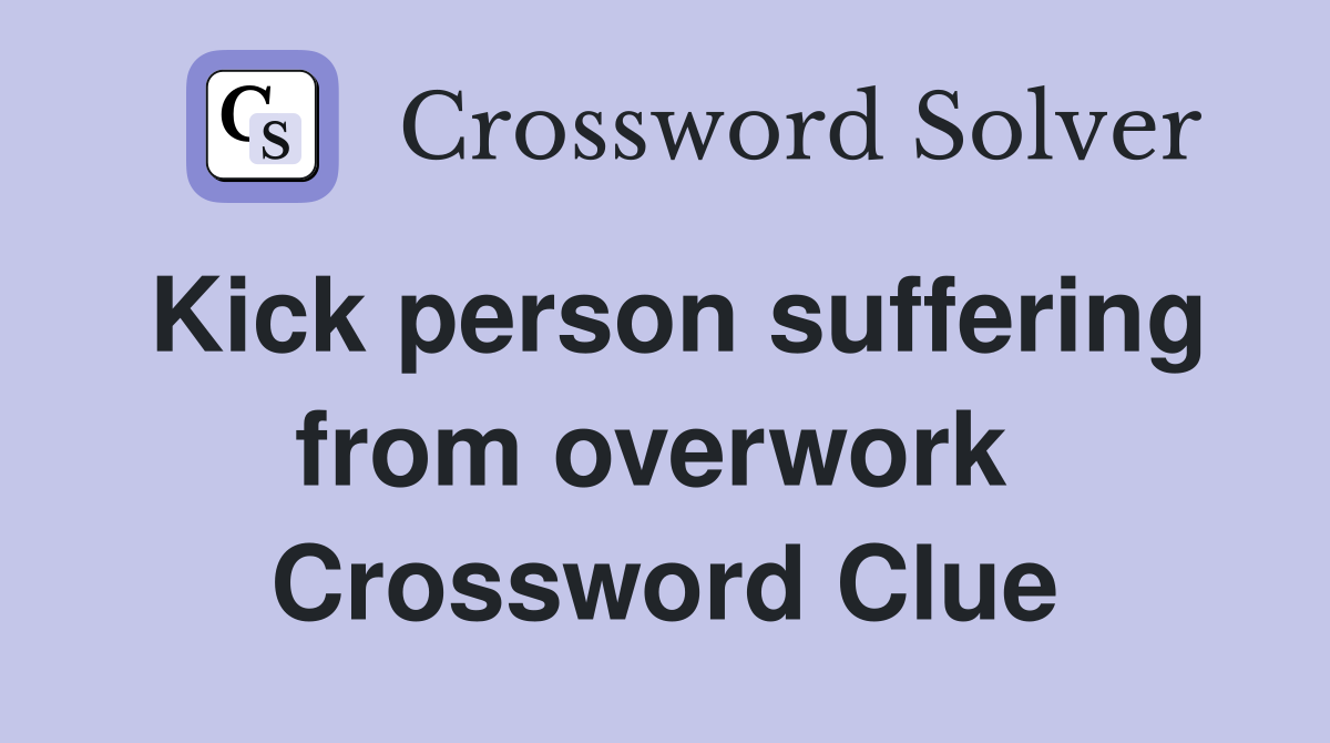 Kick person suffering from overwork  Crossword Clue