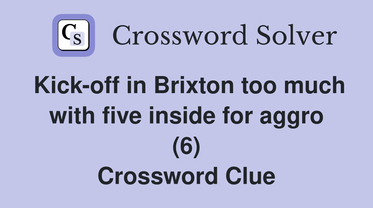 Kick-off in Brixton too much with five inside for aggro (6) Crossword Clue