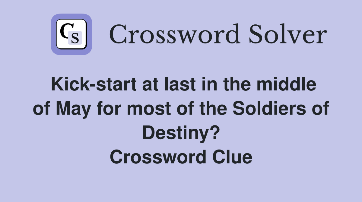 Kick-start at last in the middle of May for most of the Soldiers of Destiny? Crossword Clue