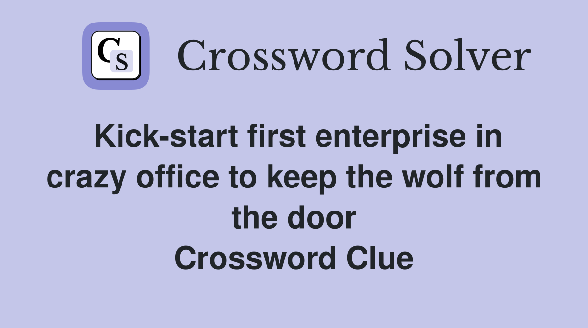 Kick-start first enterprise in crazy office to keep the wolf from the door Crossword Clue