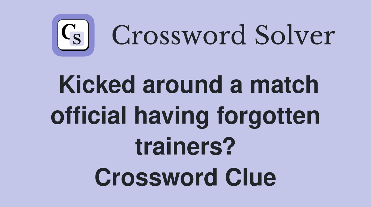 Kicked around a match official having forgotten trainers? Crossword Clue