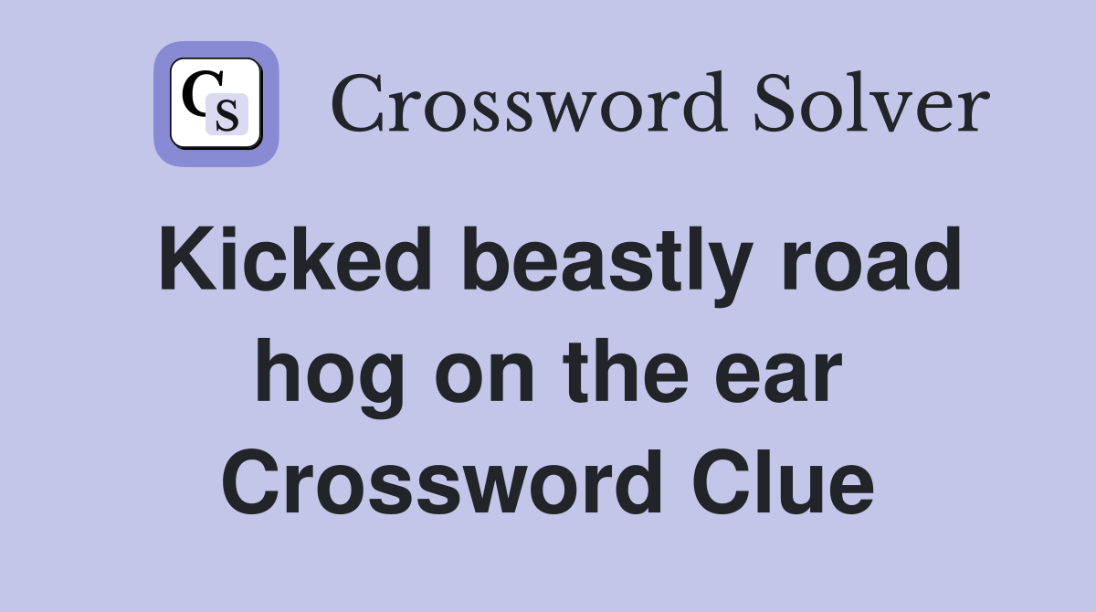 Kicked beastly road hog on the ear Crossword Clue