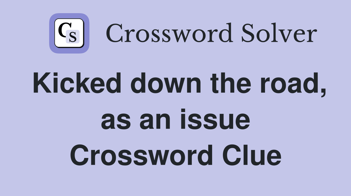 Kicked down the road, as an issue Crossword Clue