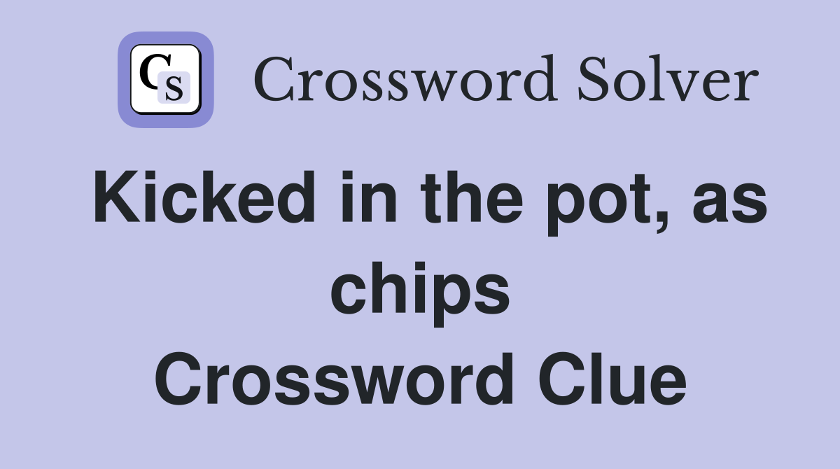 Kicked in the pot, as chips Crossword Clue