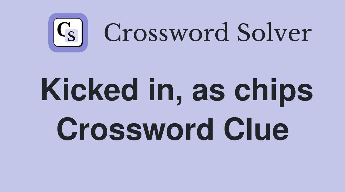 Kicked in, as chips Crossword Clue