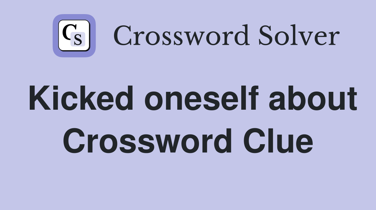 Kicked oneself about Crossword Clue