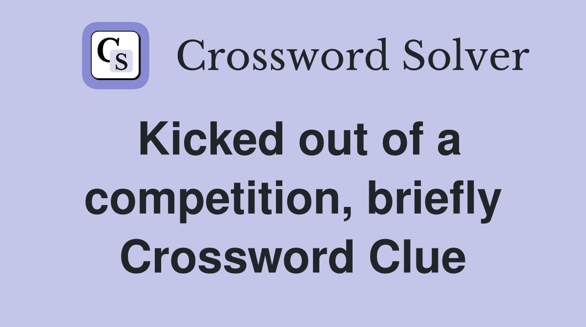 Kicked out of a competition, briefly Crossword Clue
