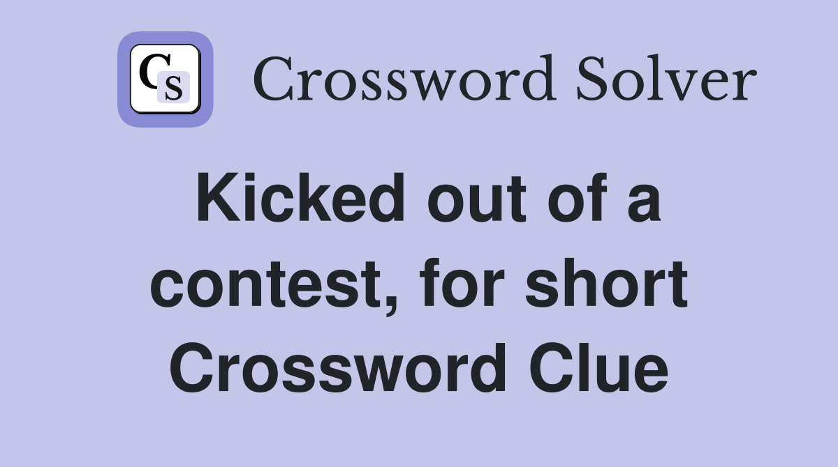 Kicked out of a contest, for short Crossword Clue