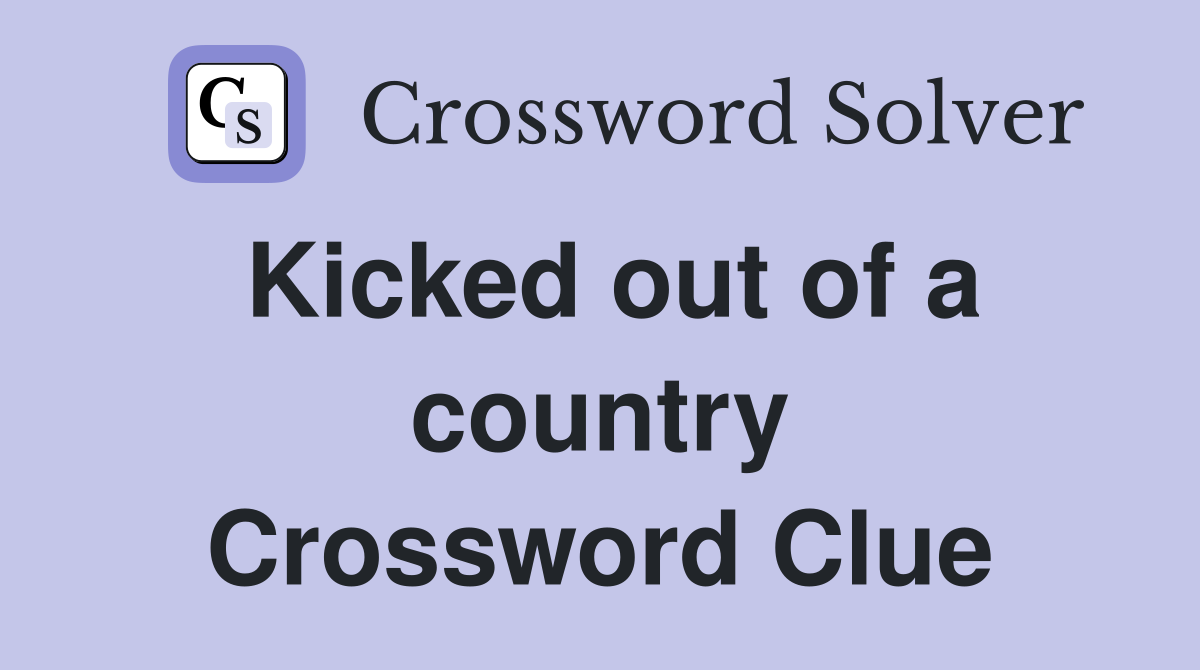 Kicked out of a country Crossword Clue
