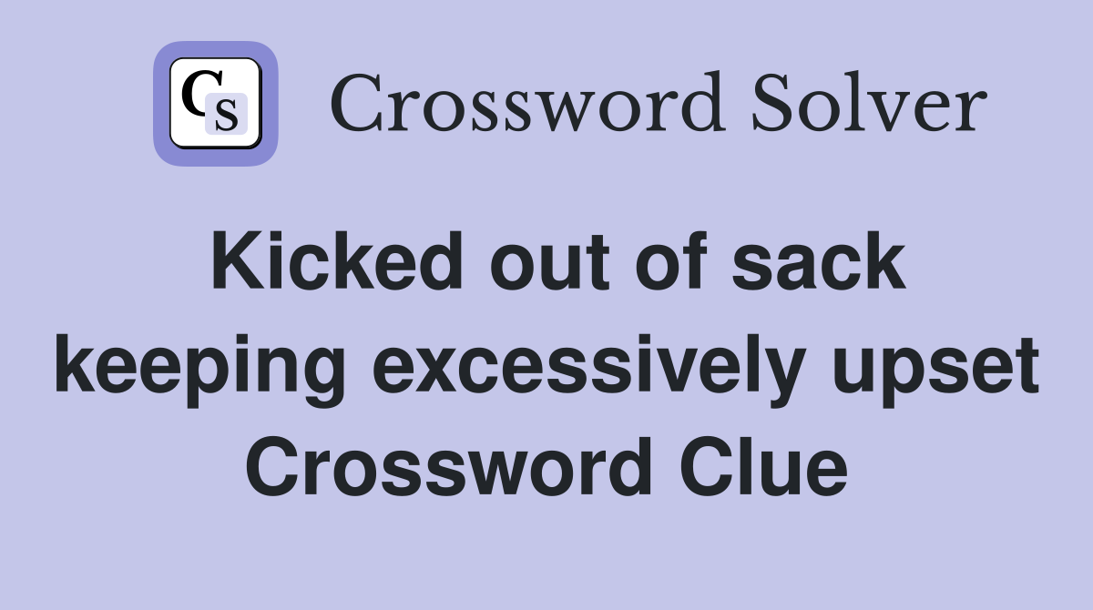 Kicked out of sack keeping excessively upset Crossword Clue