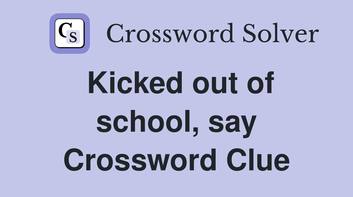 Kicked out of school, say Crossword Clue