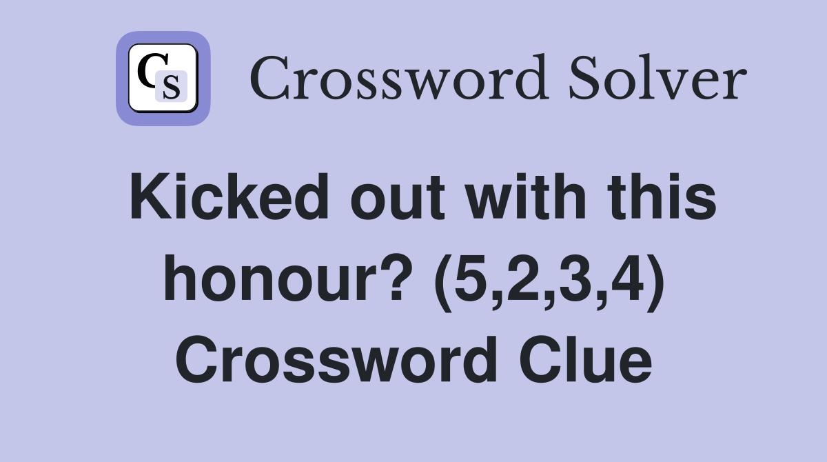 Kicked out with this honour? (5,2,3,4) Crossword Clue