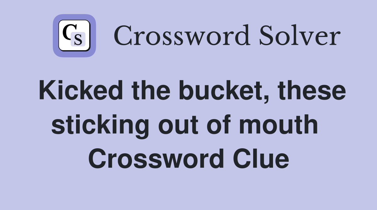 Kicked the bucket, these sticking out of mouth  Crossword Clue