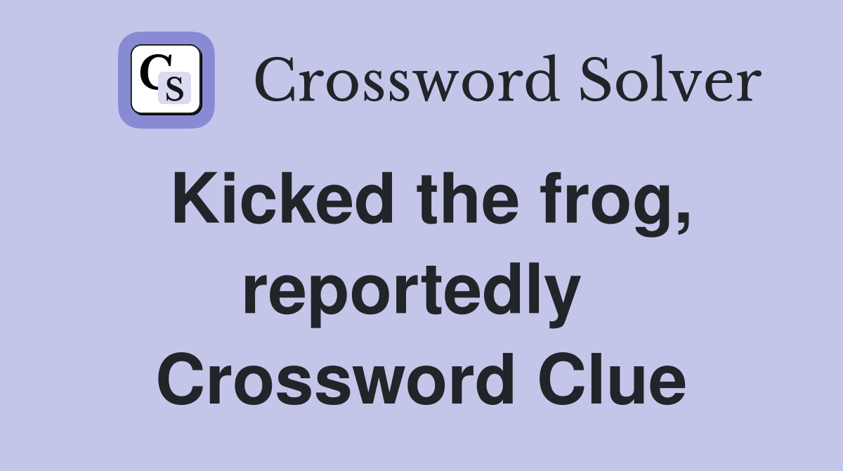 Kicked the frog, reportedly  Crossword Clue