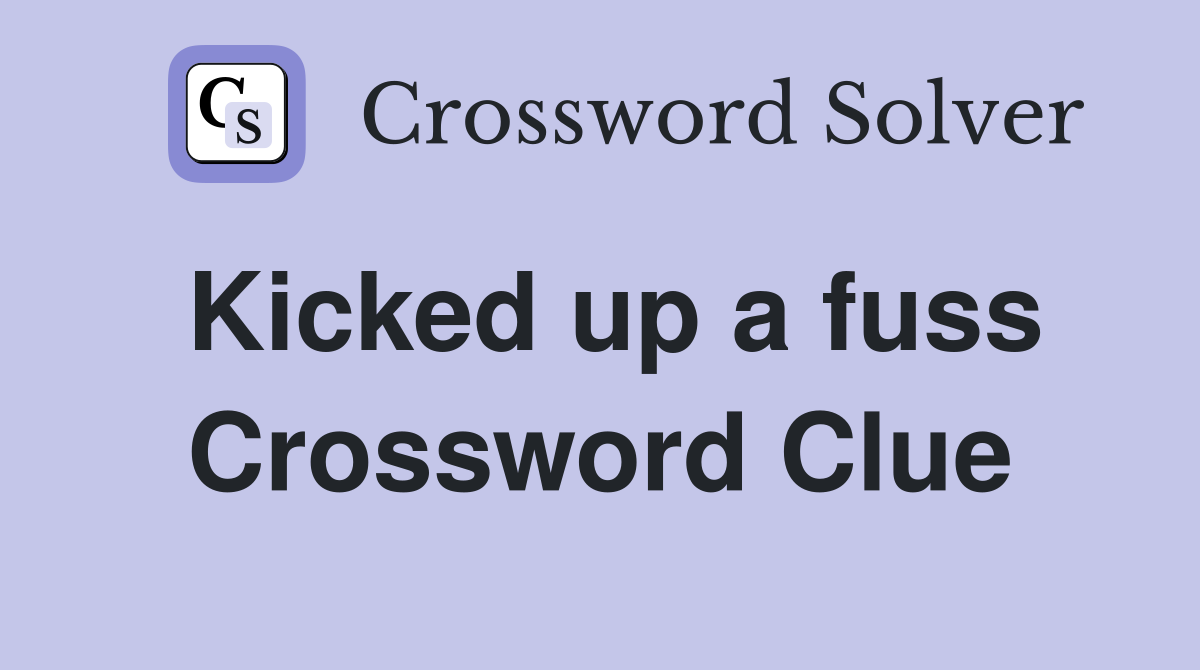 Kicked up a fuss Crossword Clue