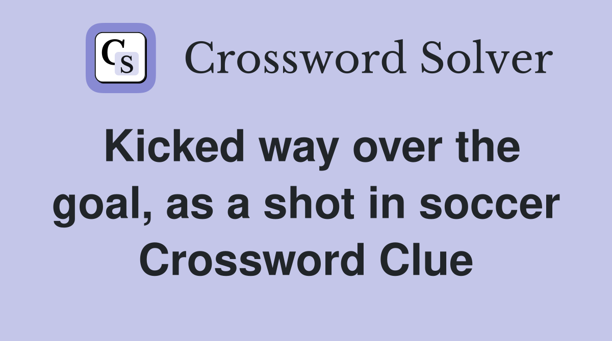 Kicked way over the goal, as a shot in soccer Crossword Clue