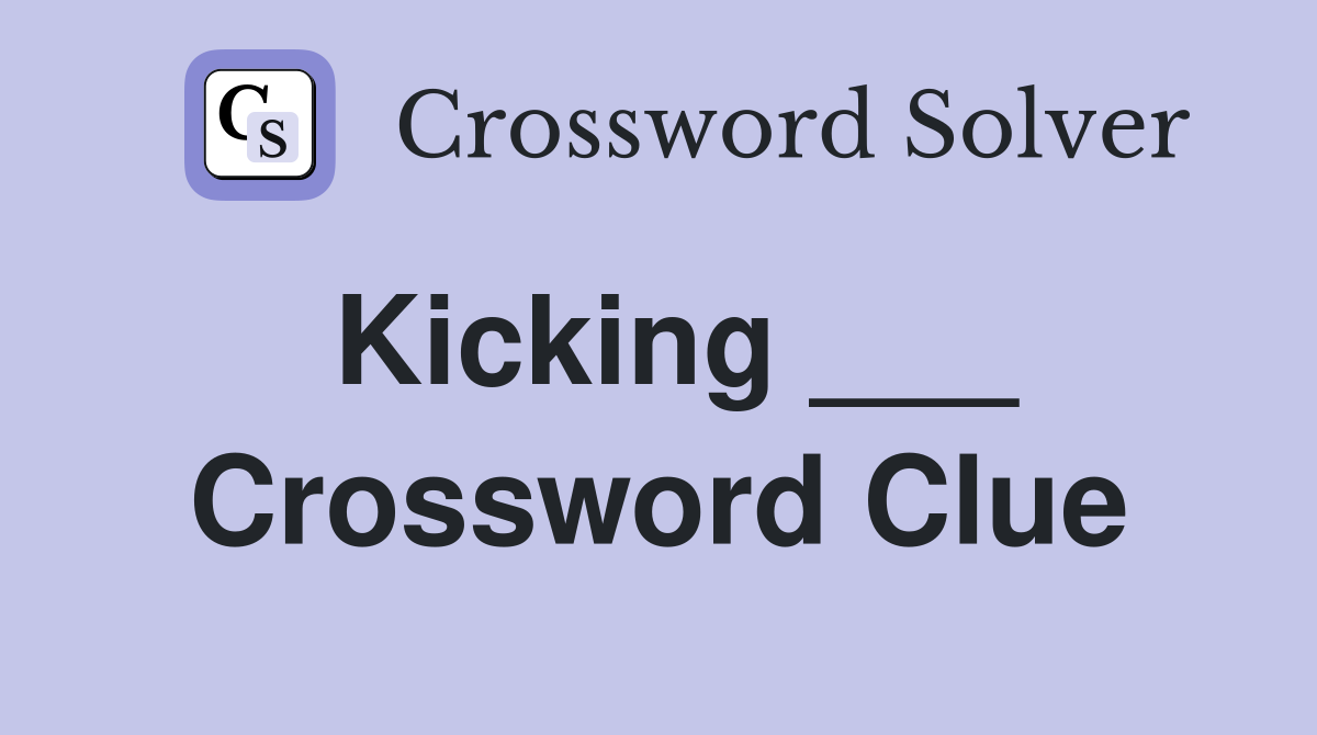 Kicking ___ Crossword Clue