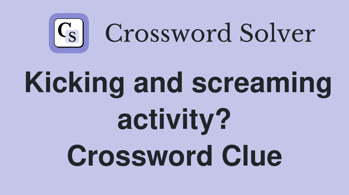 Kicking and screaming activity? Crossword Clue