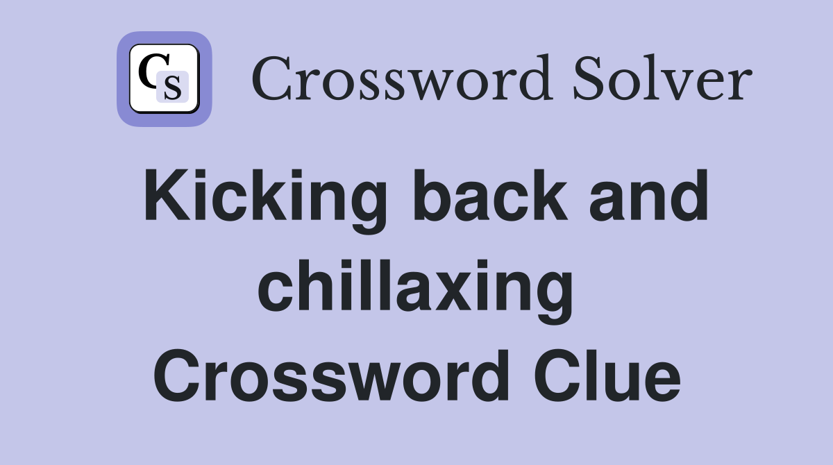 Kicking back and chillaxing Crossword Clue