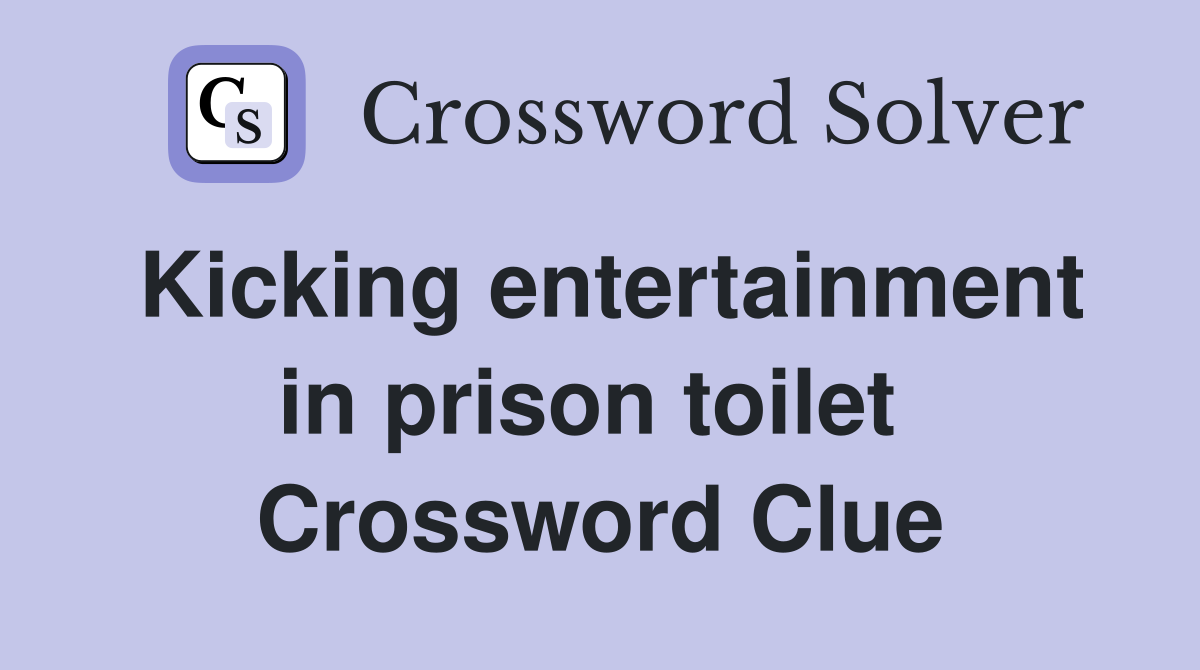 Kicking entertainment in prison toilet  Crossword Clue