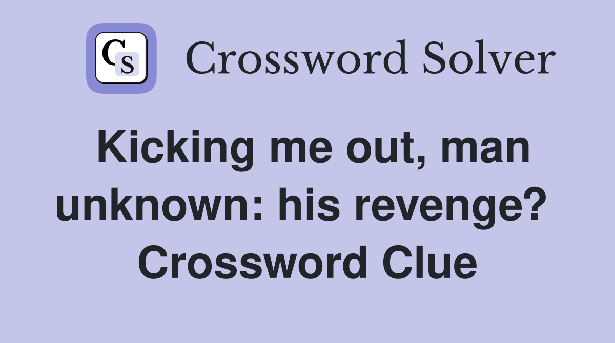 Kicking me out, man un­known: his revenge?  Crossword Clue