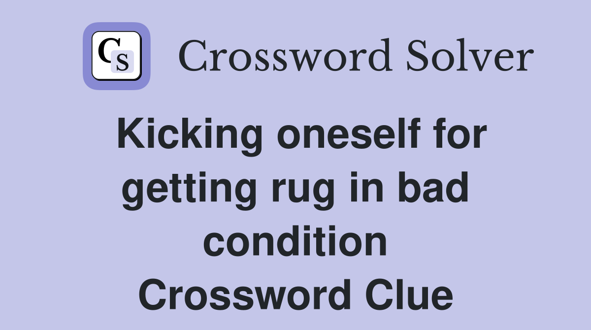 Kicking oneself for getting rug in bad condition Crossword Clue