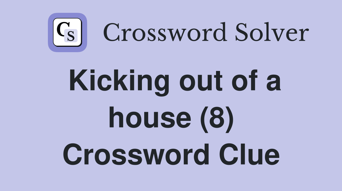 Kicking out of a house (8) Crossword Clue